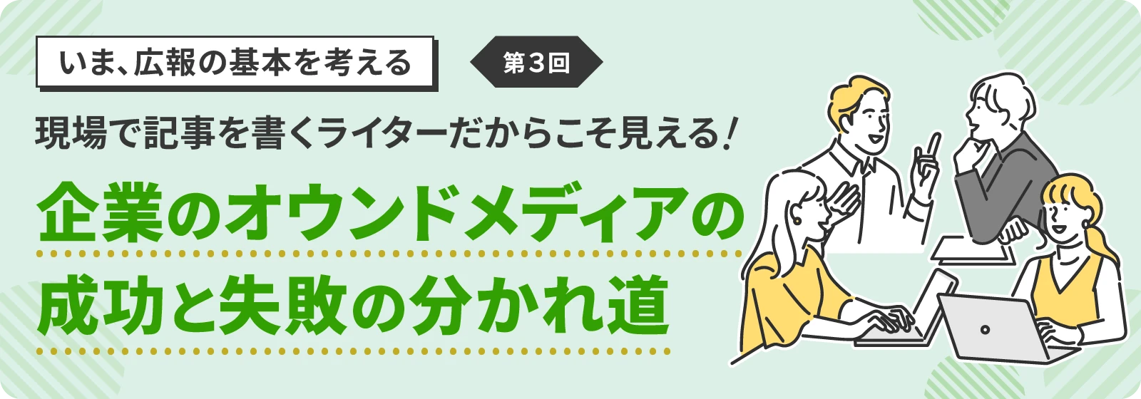 【いま、広報の基本を考える】第3回 現場で記事を書くライターだからこそ見える! 〜企業のオウンドメディアの成功と失敗の分かれ道