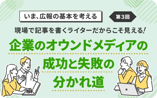【いま、広報の基本を考える】第3回／全5回 企業のオウンドメディアの成功と失敗の分かれ道